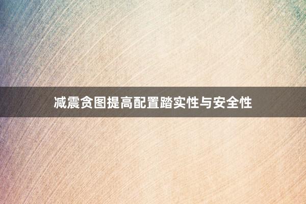 减震贪图提高配置踏实性与安全性